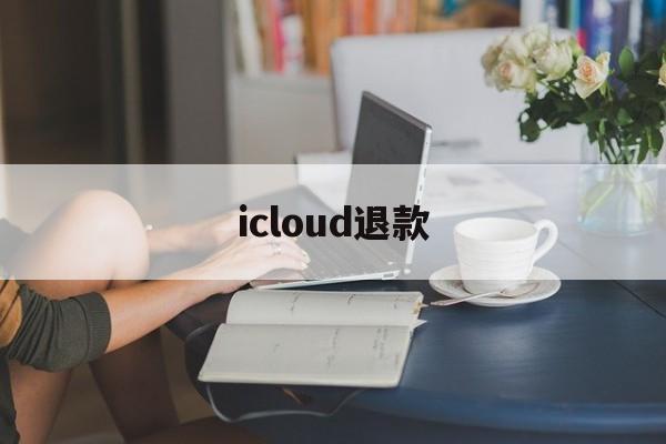 icloud退款(iCloud退款失败)