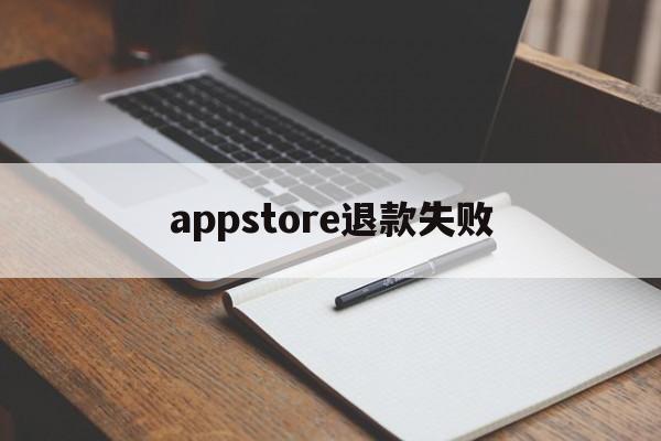 appstore退款失败(app store退款不到账)