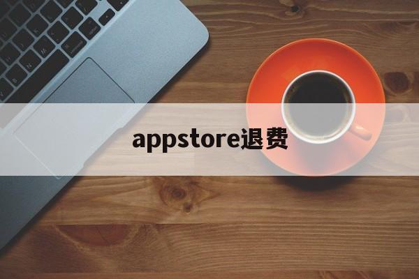 appstore退费(appstore购买的软件可以退款吗)