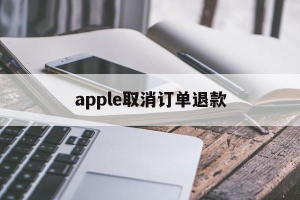apple取消订单退款(iphone取消订单退款)